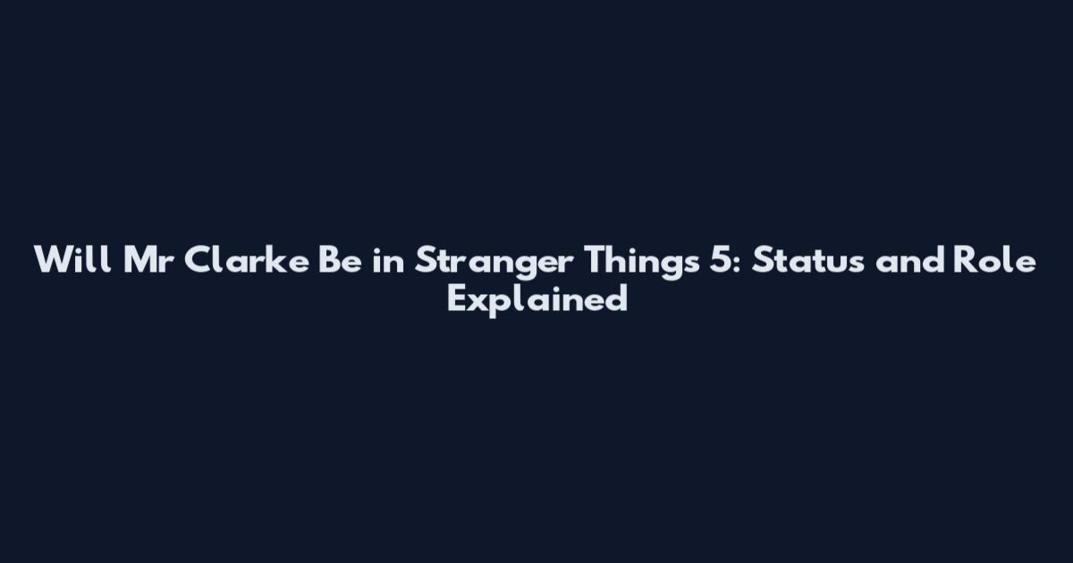 Will Mr Clarke Be in Stranger Things 5: Status and Role Explained