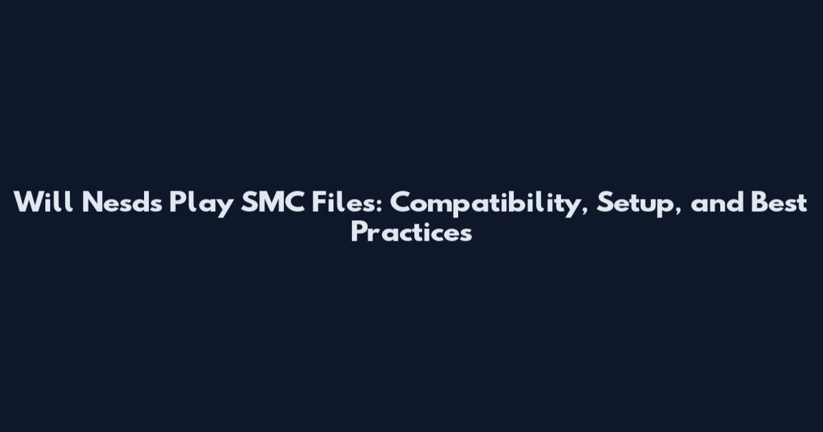 Will Nesds Play SMC Files: Compatibility, Setup, and Best Practices