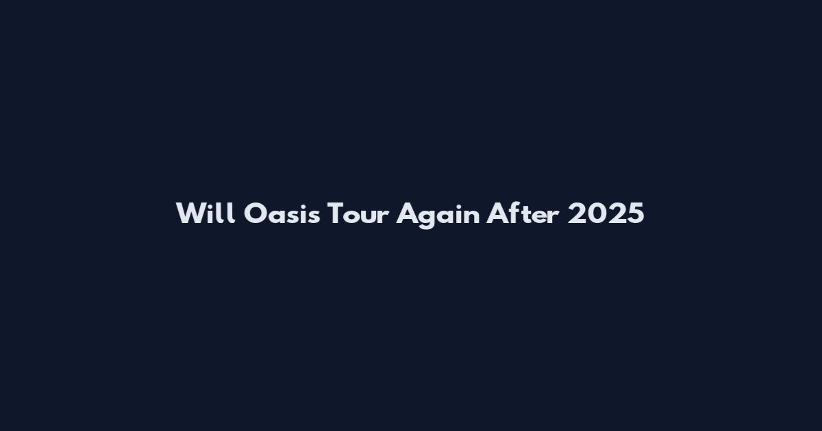 Will Oasis Tour Again After 2025