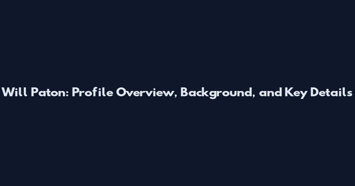 Will Paton: Profile Overview, Background, and Key Details