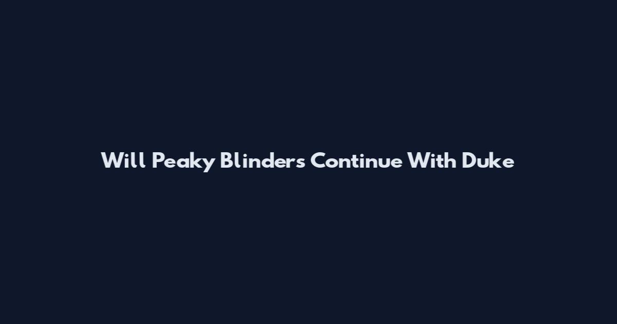 Will Peaky Blinders Continue With Duke