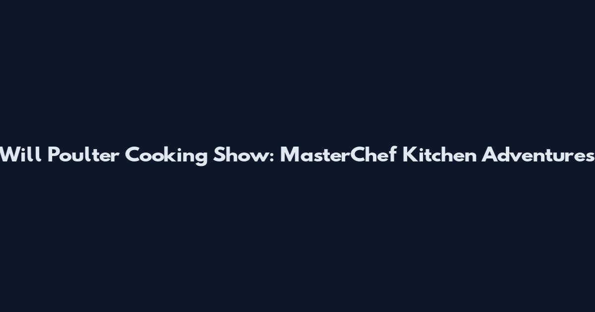 Will Poulter Cooking Show: MasterChef Kitchen Adventures