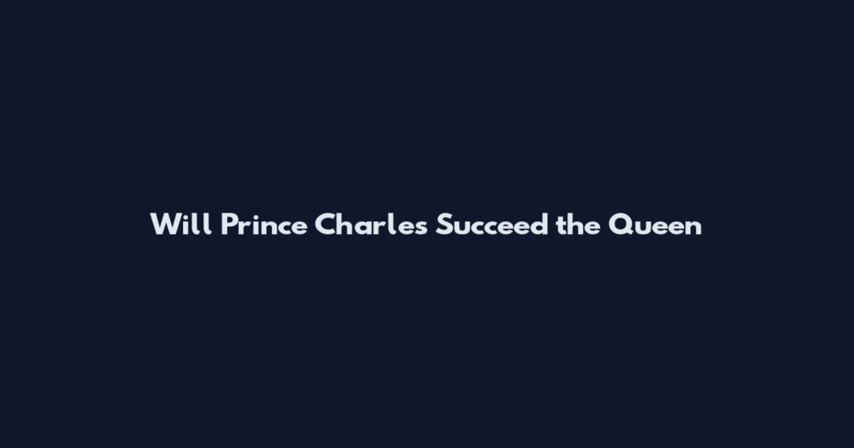 Will Prince Charles Succeed the Queen