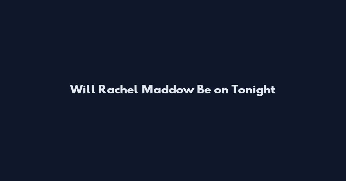 Will Rachel Maddow Be on Tonight