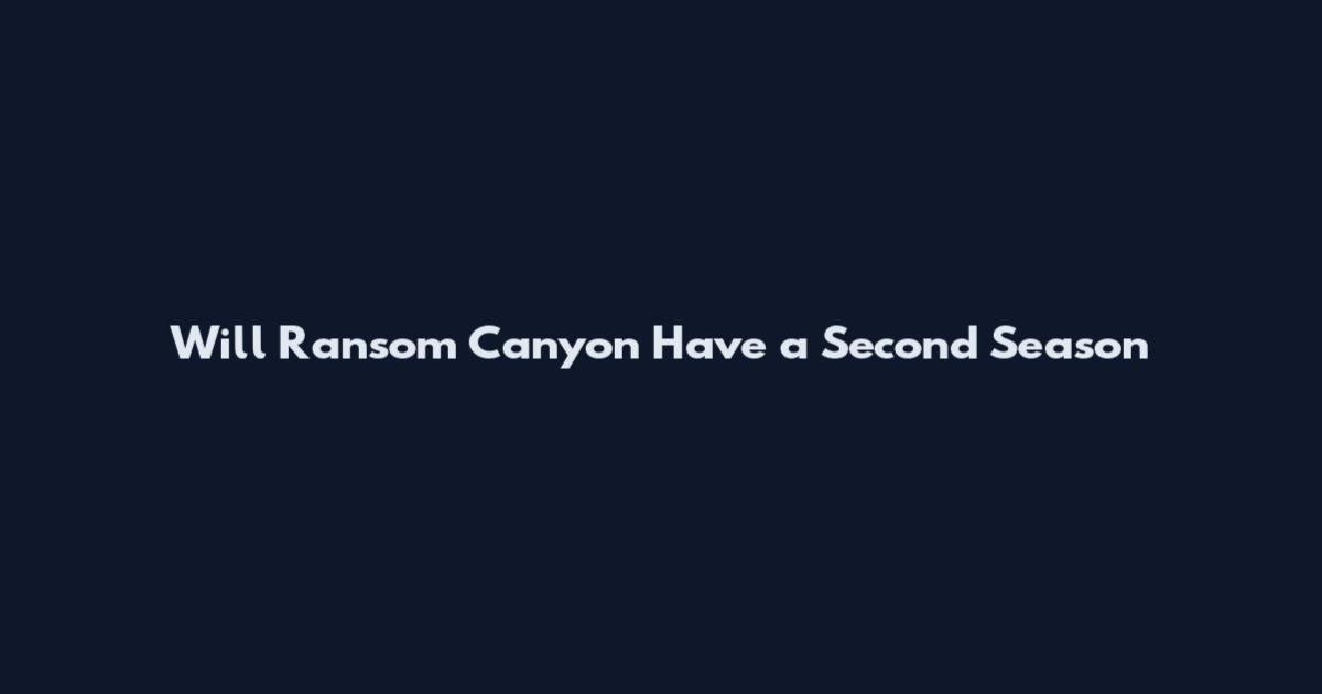 Will Ransom Canyon Have a Second Season