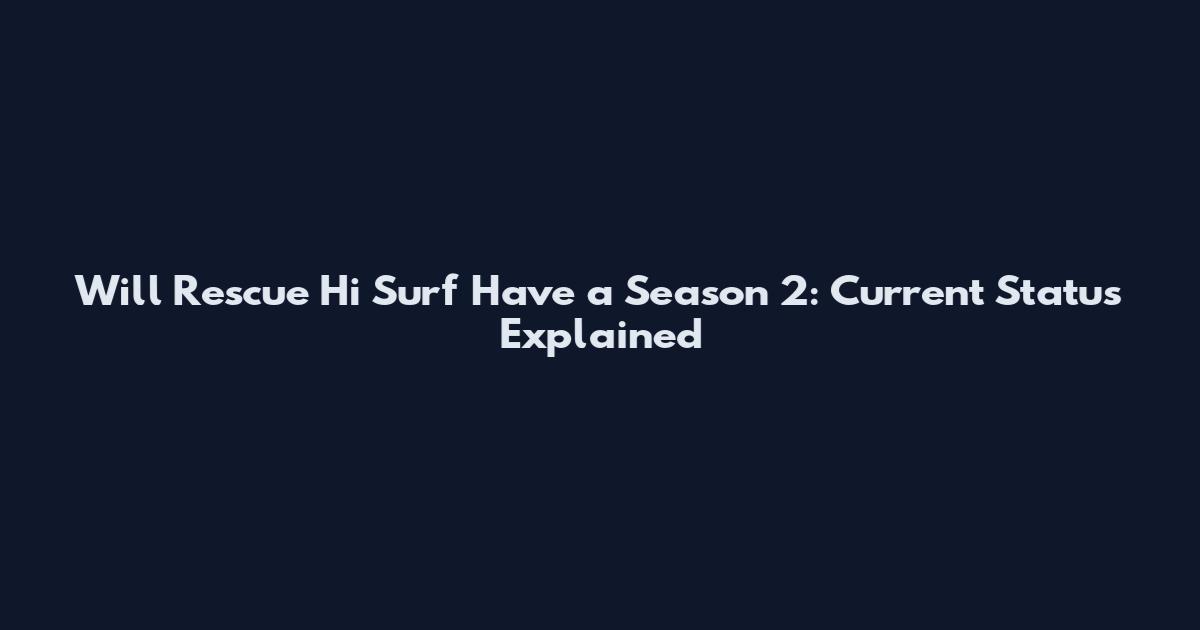 Will Rescue Hi Surf Have a Season 2: Current Status Explained