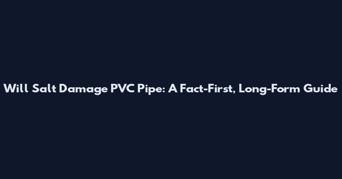 Will Salt Damage PVC Pipe: A Fact-First, Long-Form Guide