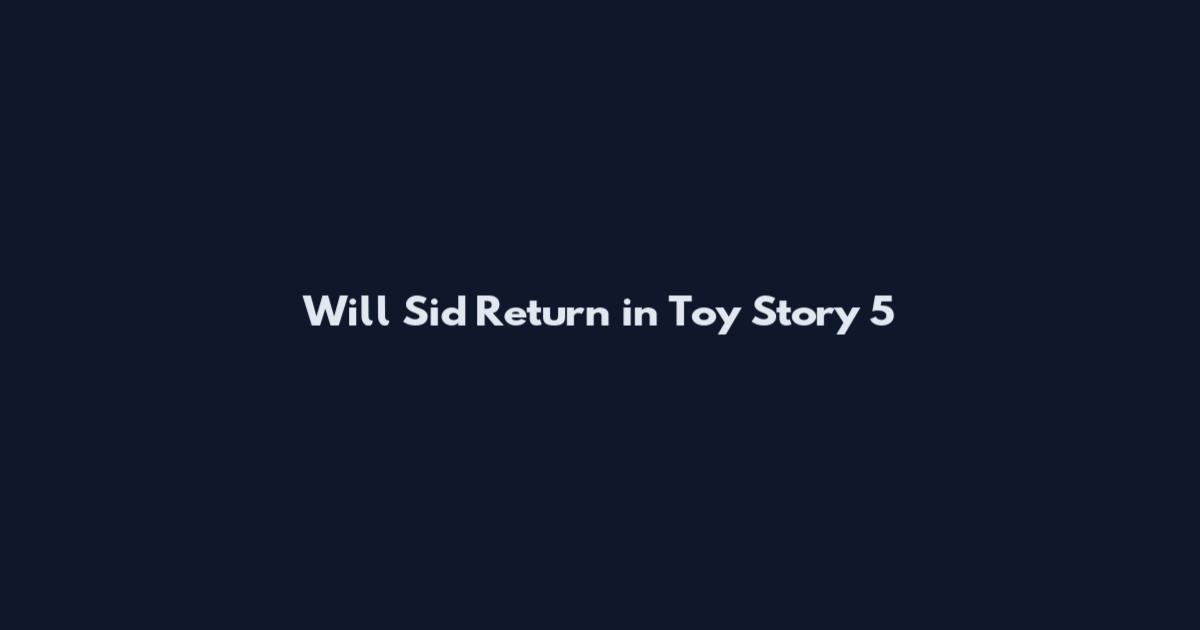 Will Sid Return in Toy Story 5
