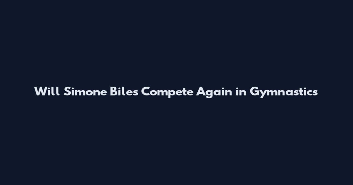 Will Simone Biles Compete Again in Gymnastics