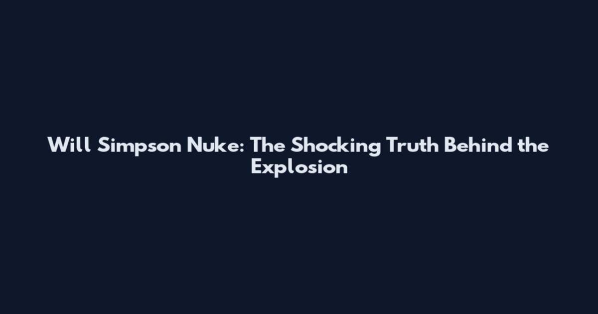 Will Simpson Nuke: The Shocking Truth Behind the Explosion