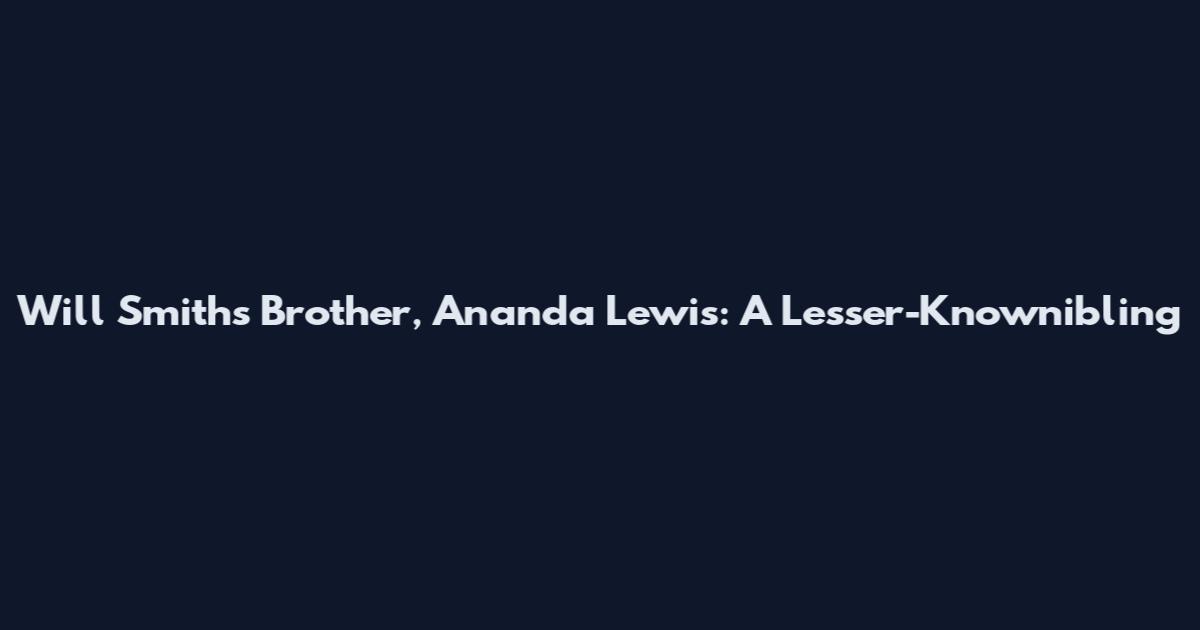 Will Smith's Brother, Ananda Lewis: A Lesser-Knownibling