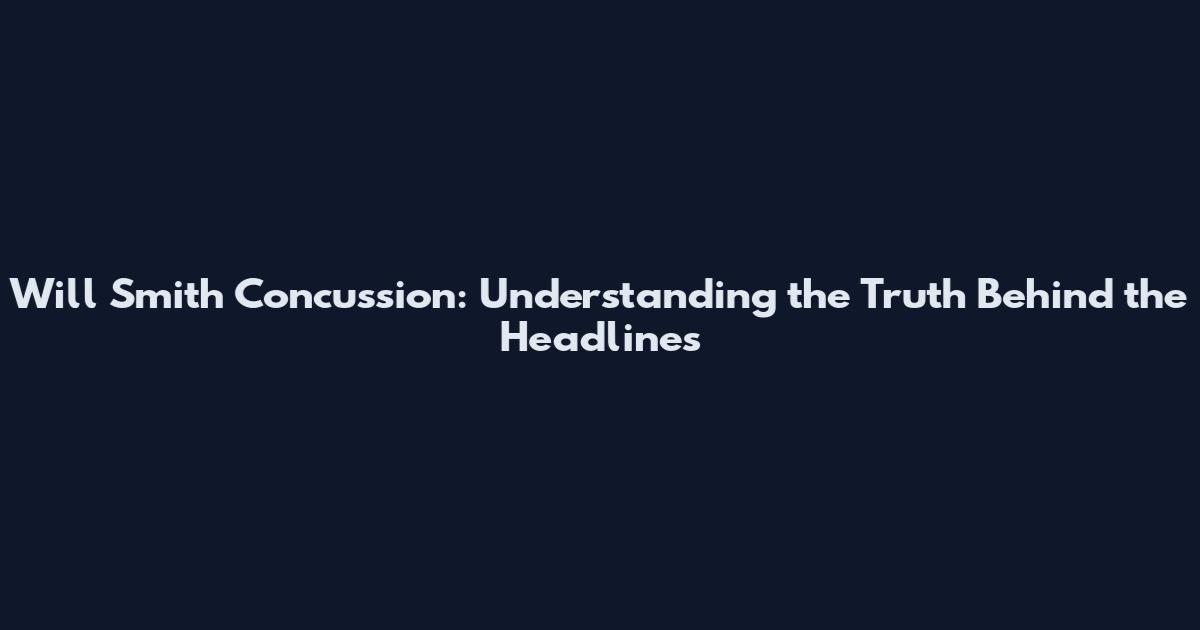 Will Smith Concussion: Understanding the Truth Behind the Headlines