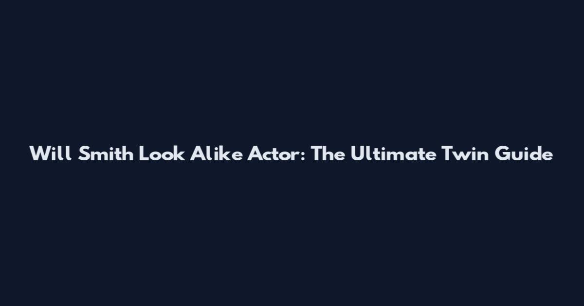 Will Smith Look Alike Actor: The Ultimate Twin Guide
