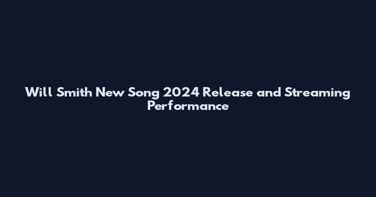 Will Smith New Song 2024 Release and Streaming Performance