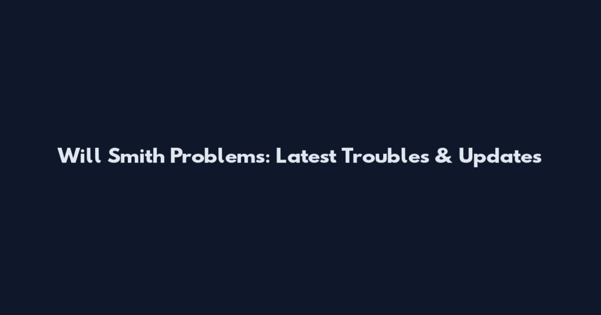 Will Smith Problems: Latest Troubles & Updates