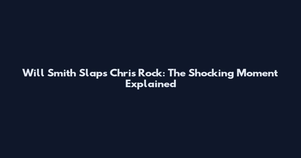 Will Smith Slaps Chris Rock: The Shocking Moment Explained