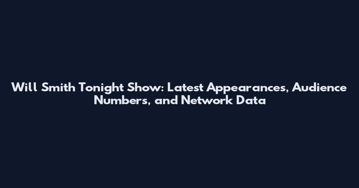 Will Smith Tonight Show: Latest Appearances, Audience Numbers, and Network Data