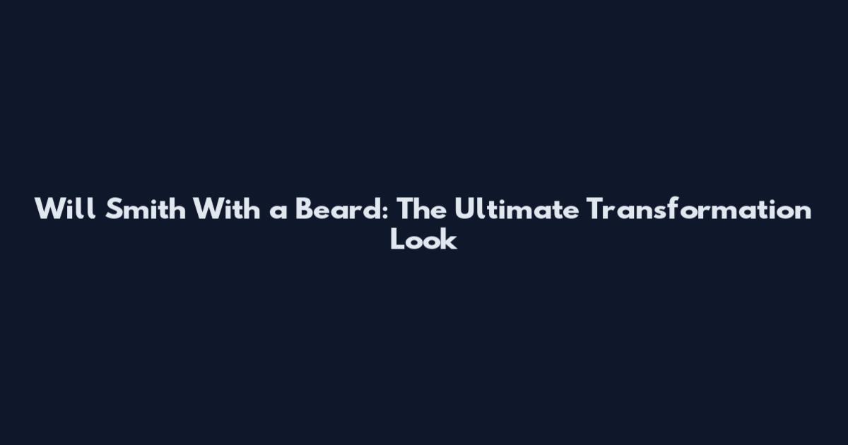 Will Smith With a Beard: The Ultimate Transformation Look