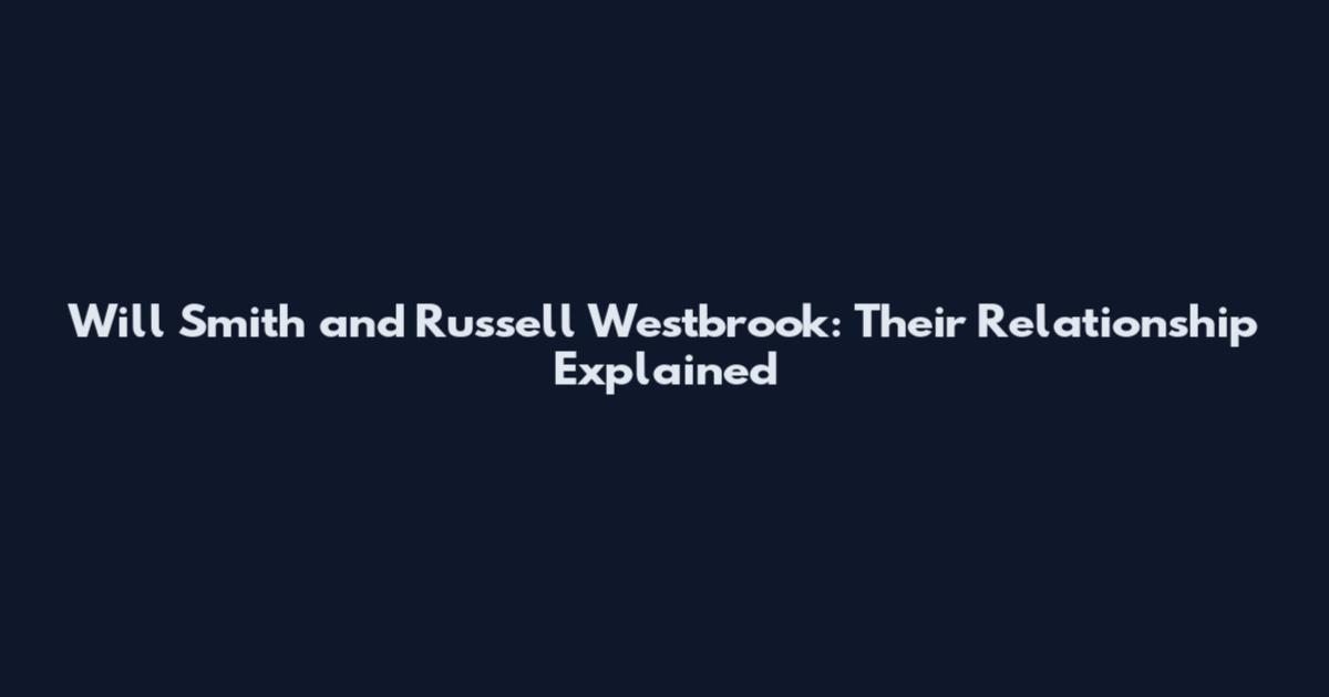 Will Smith and Russell Westbrook: Their Relationship Explained