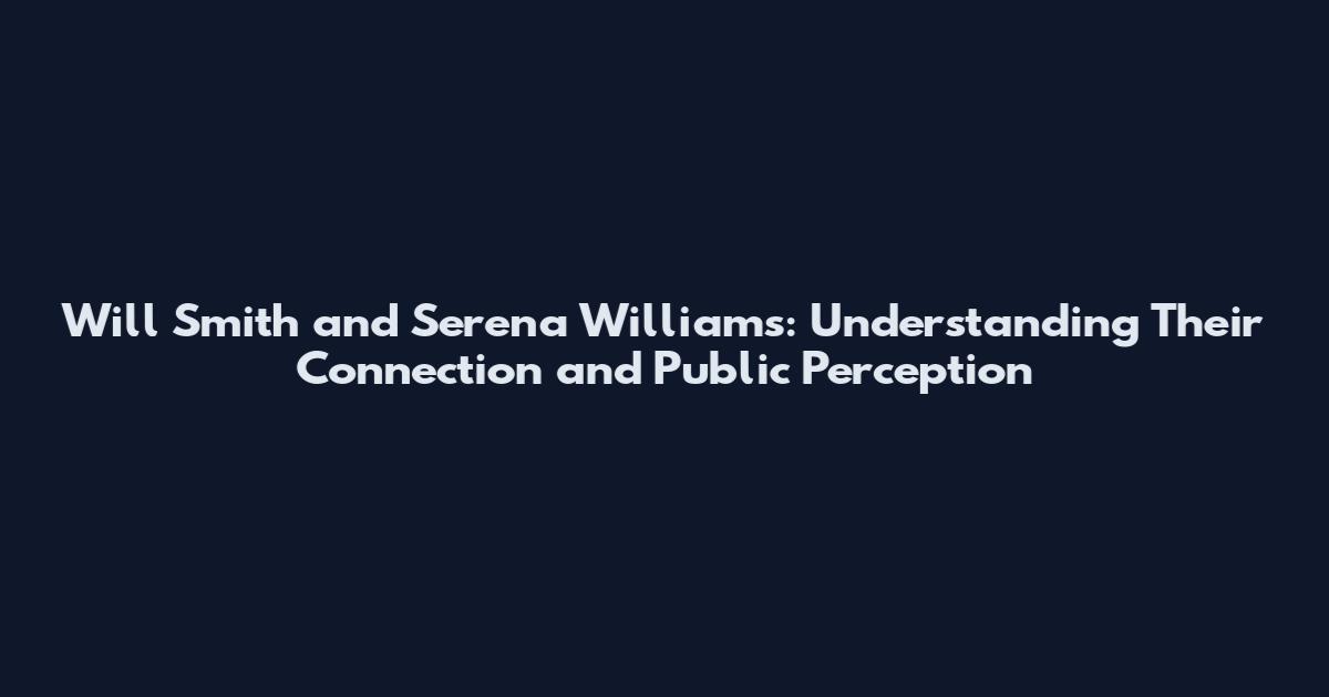 Will Smith and Serena Williams: Understanding Their Connection and Public Perception