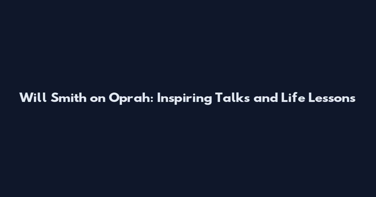 Will Smith on Oprah: Inspiring Talks and Life Lessons