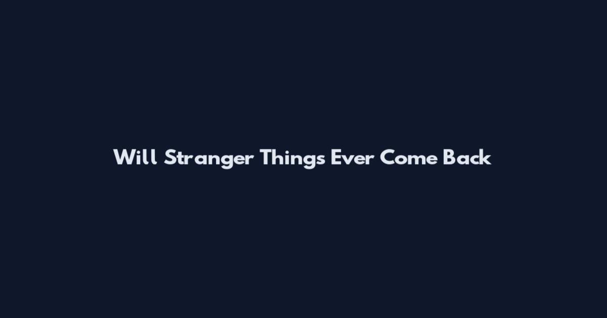 Will Stranger Things Ever Come Back