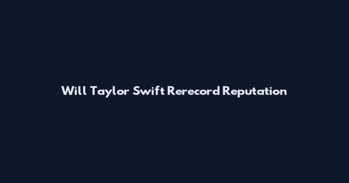 Will Taylor Swift Rerecord Reputation
