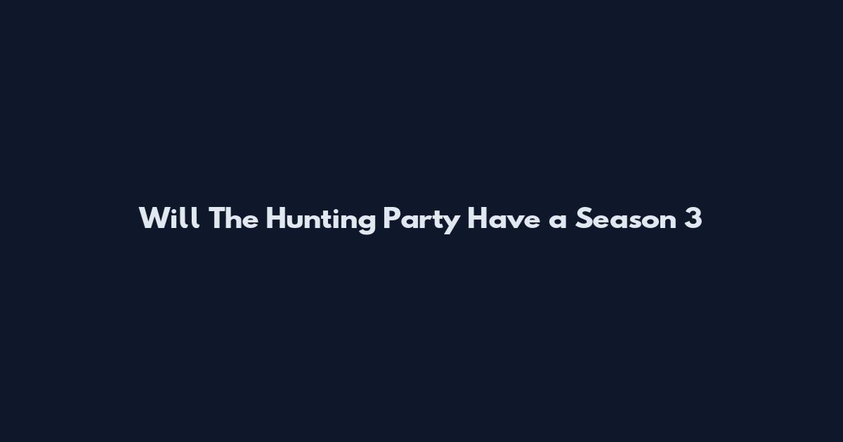 Will The Hunting Party Have a Season 3
