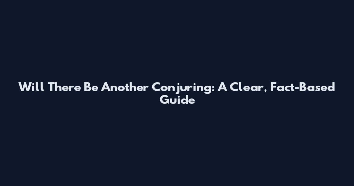 Will There Be Another Conjuring: A Clear, Fact-Based Guide