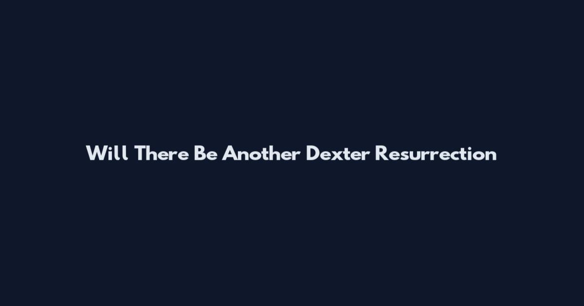 Will There Be Another Dexter Resurrection