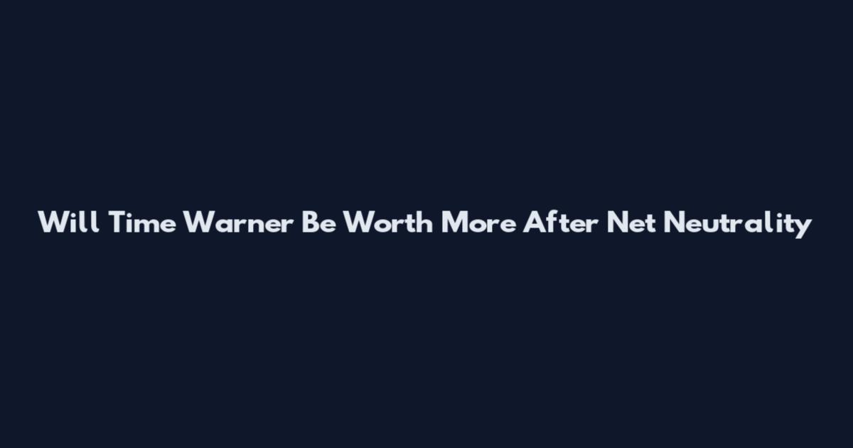 Will Time Warner Be Worth More After Net Neutrality