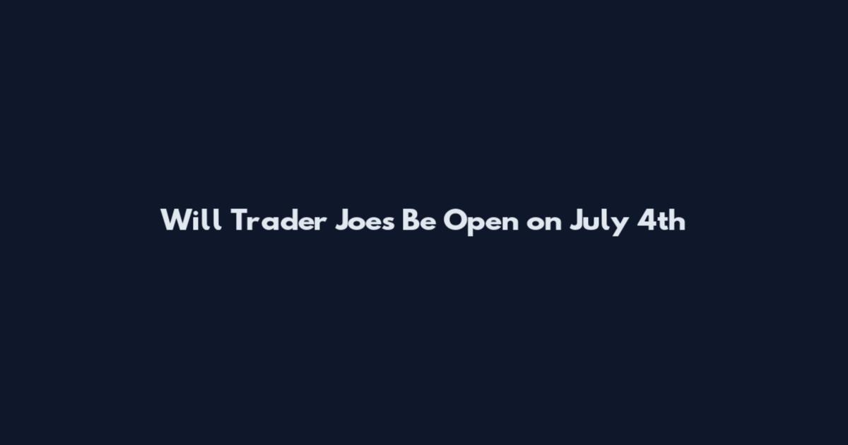 Will Trader Joe's Be Open on July 4th