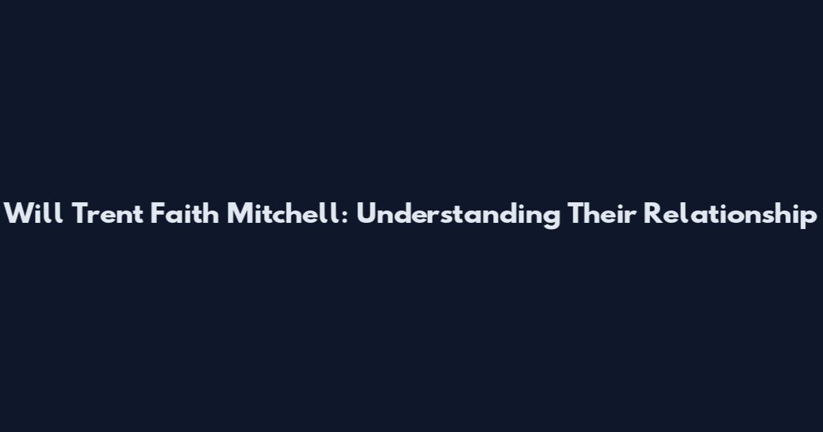 Will Trent Faith Mitchell: Understanding Their Relationship