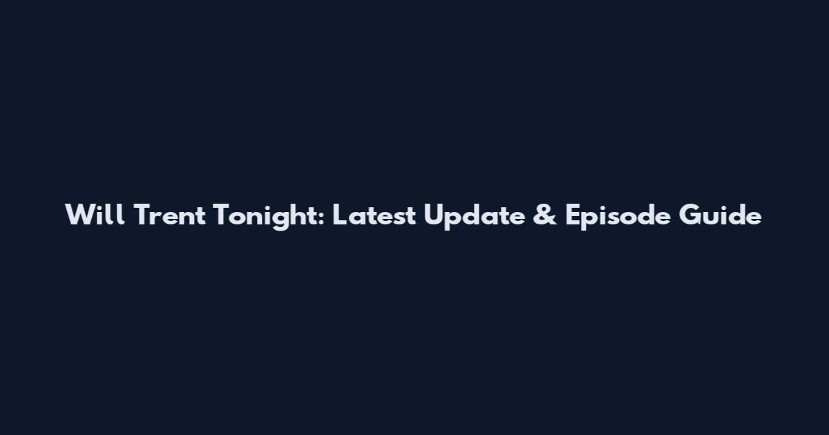 Will Trent Tonight: Latest Update & Episode Guide