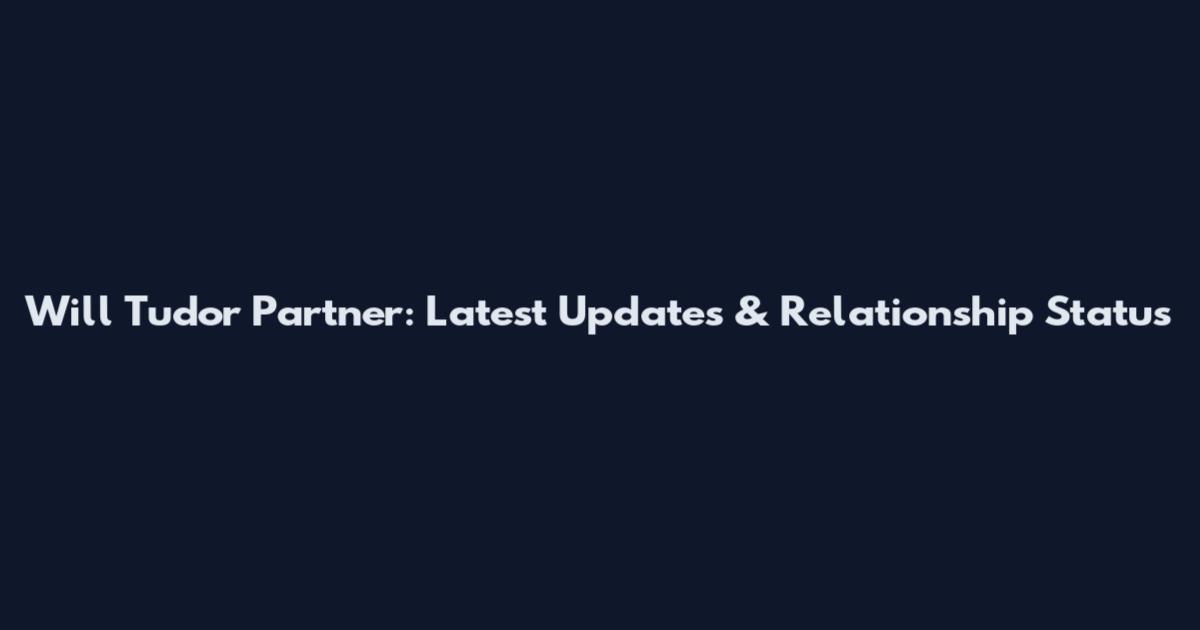 Will Tudor Partner: Latest Updates & Relationship Status