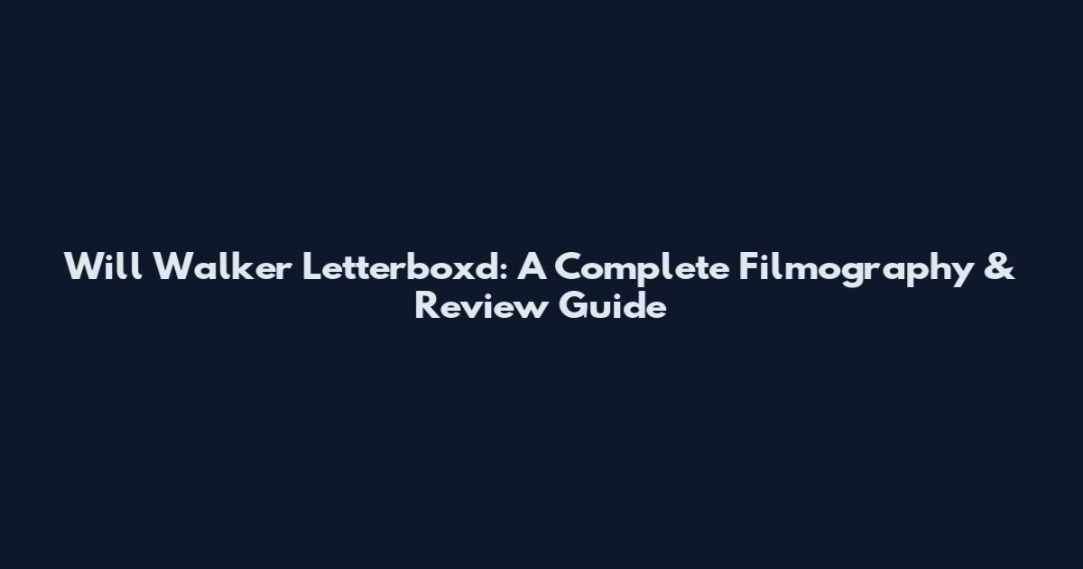 Will Walker Letterboxd: A Complete Filmography & Review Guide