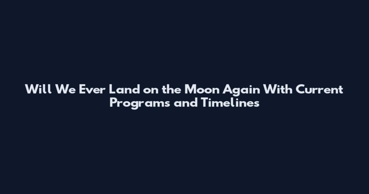 Will We Ever Land on the Moon Again With Current Programs and Timelines