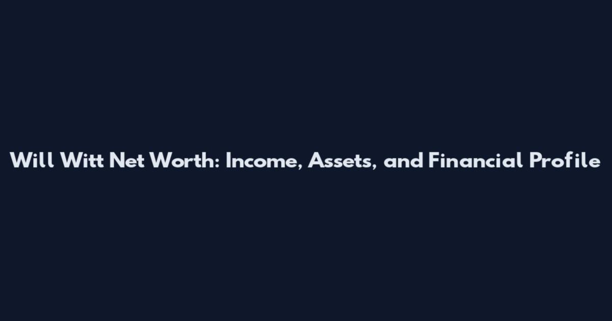 Will Witt Net Worth: Income, Assets, and Financial Profile