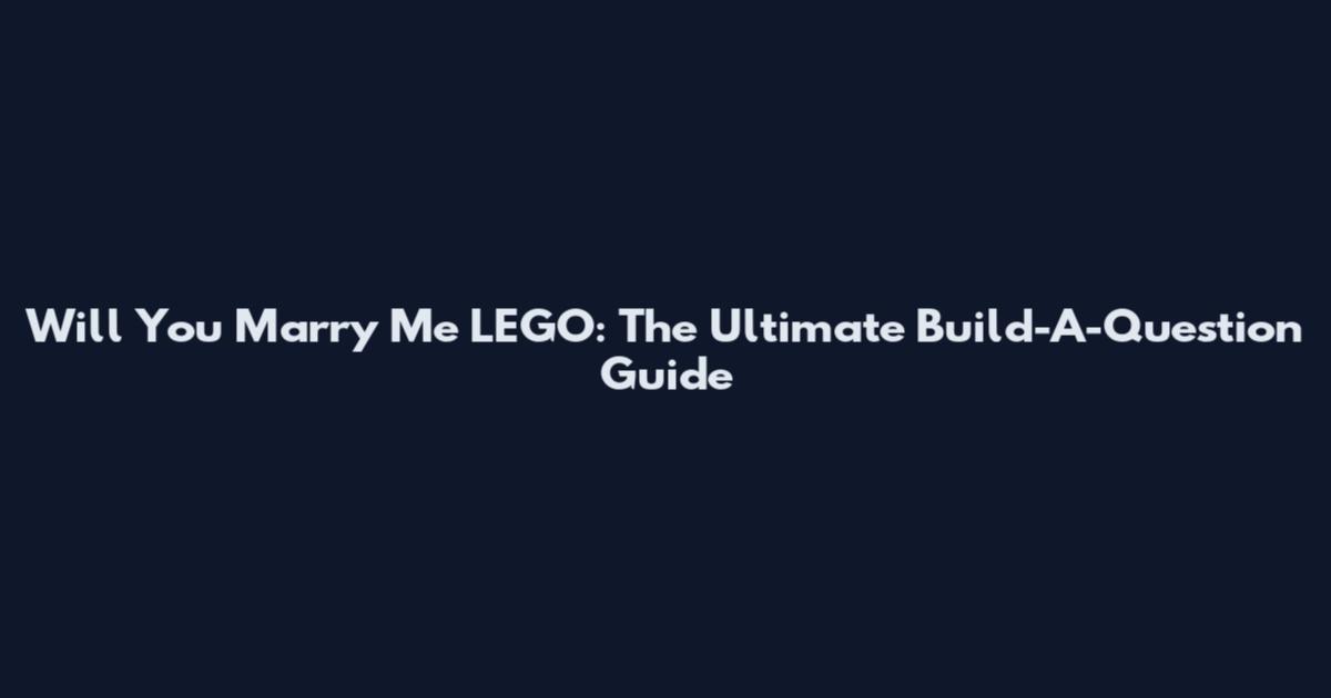 Will You Marry Me LEGO: The Ultimate Build-A-Question Guide