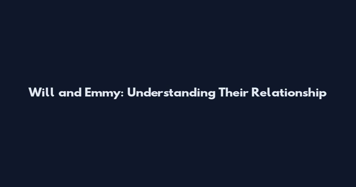 Will and Emmy: Understanding Their Relationship