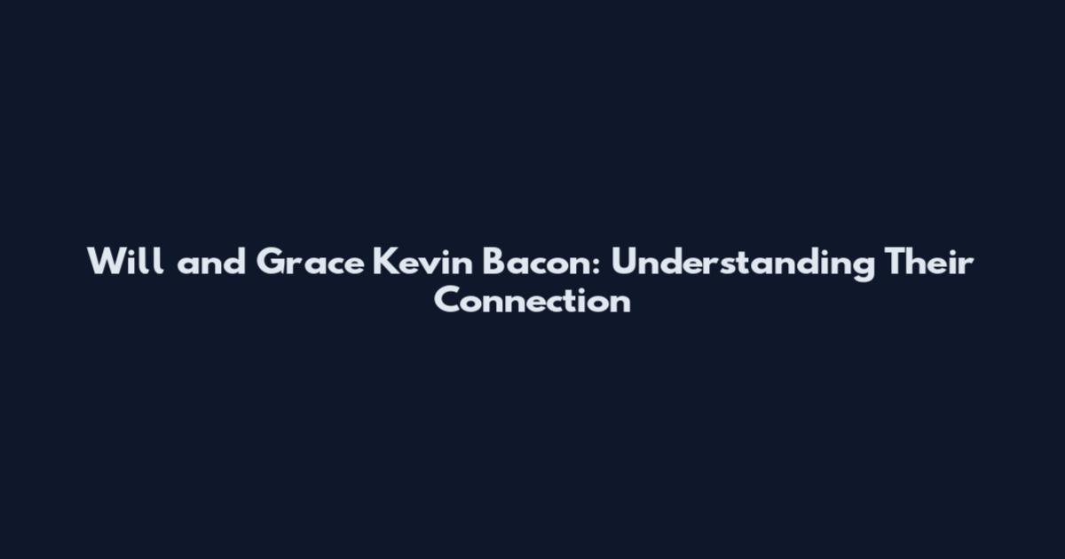 Will and Grace Kevin Bacon: Understanding Their Connection