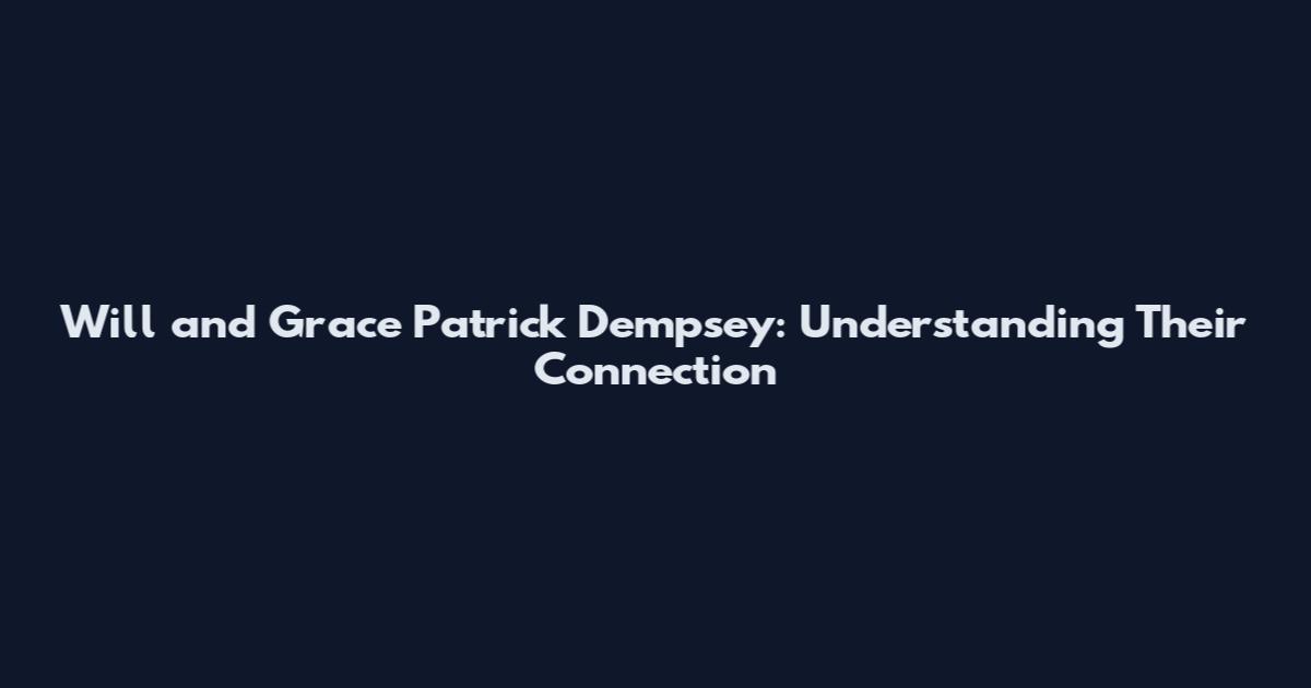 Will and Grace Patrick Dempsey: Understanding Their Connection