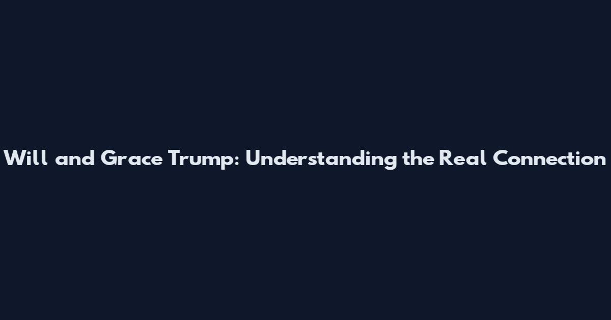 Will and Grace Trump: Understanding the Real Connection