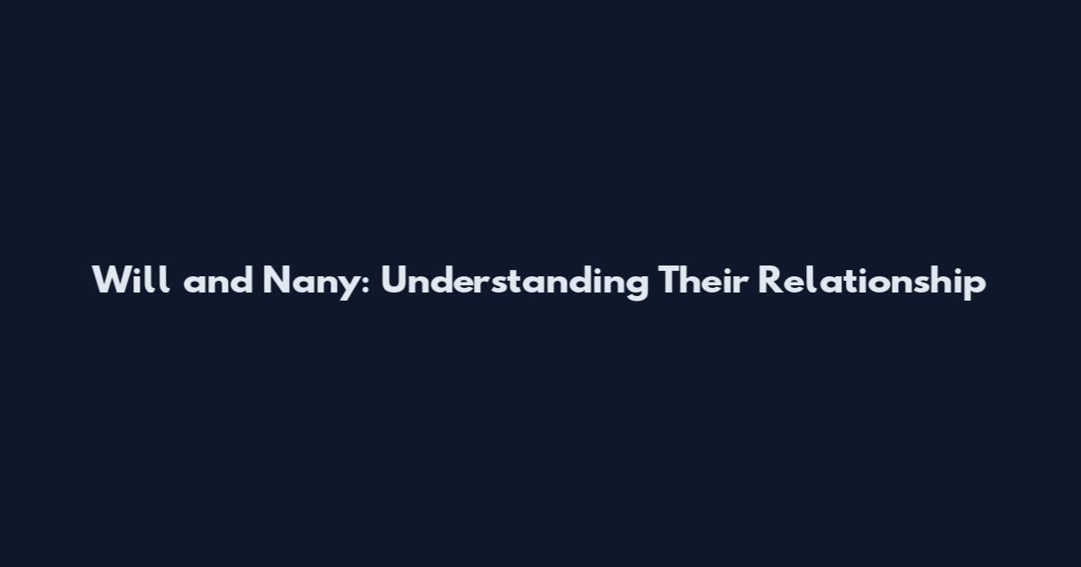 Will and Nany: Understanding Their Relationship
