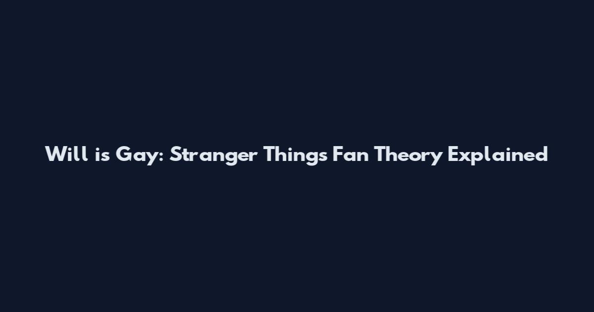 Will is Gay: Stranger Things Fan Theory Explained