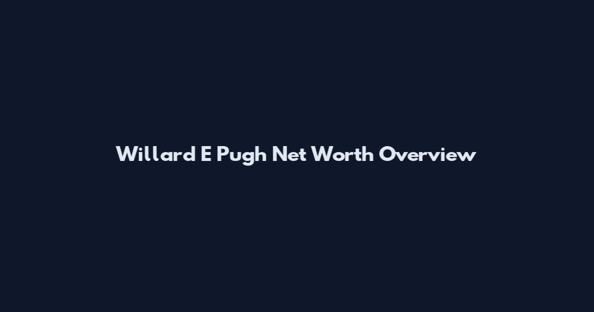Willard E Pugh Net Worth Overview