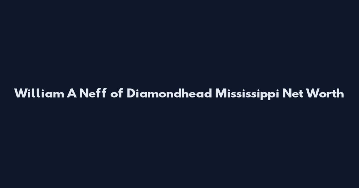 William A Neff of Diamondhead Mississippi Net Worth