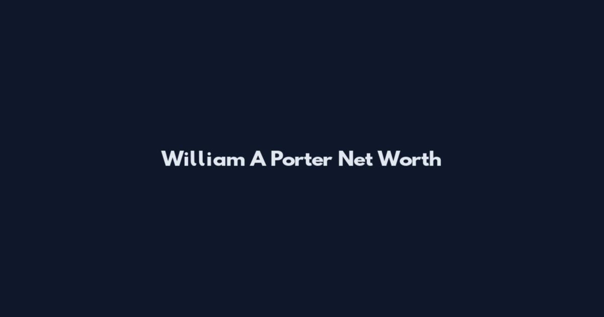William A Porter Net Worth