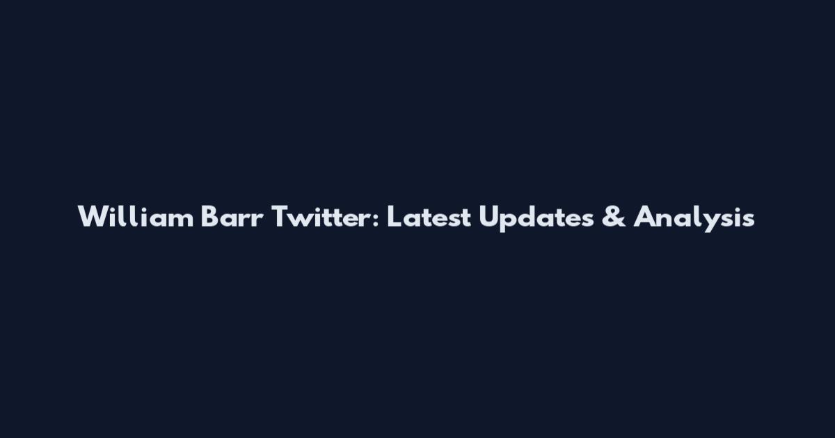 William Barr Twitter: Latest Updates & Analysis