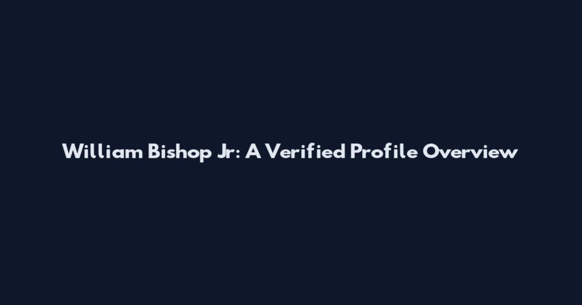 William Bishop Jr: A Verified Profile Overview